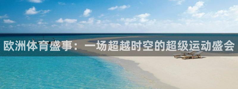 oety欧亿：欧洲体育盛事：一场超越时空的超级运动盛会
