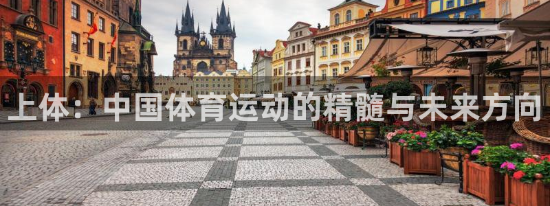 oety欧亿：上体：中国体育运动的精髓与未来方向