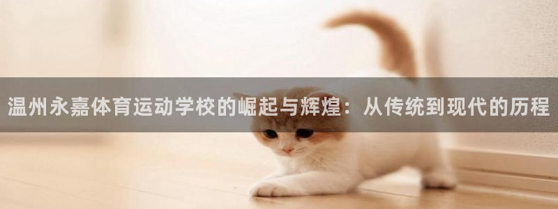 oety欧亿：温州永嘉体育运动学校的崛起与辉煌：从传统到现代的历程