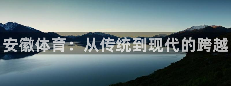 oety欧亿：安徽体育：从传统到现代的跨越