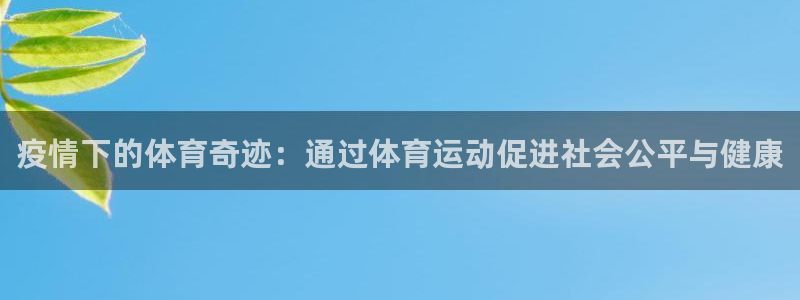 oety欧亿：疫情下的体育奇迹：通过体育运动促进社会公平与健康