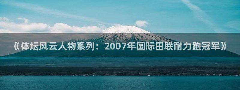 oety欧亿：《体坛风云人物系列：2007年国际田联耐力跑冠军》